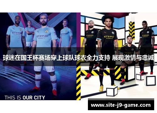 球迷在国王杯赛场穿上球队球衣全力支持 展现激情与忠诚