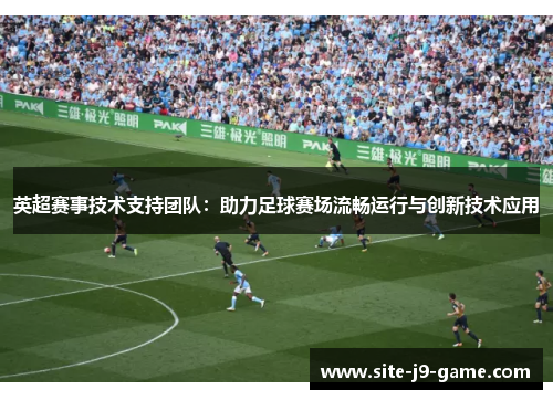 英超赛事技术支持团队：助力足球赛场流畅运行与创新技术应用