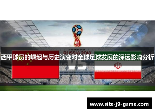 西甲球员的崛起与历史演变对全球足球发展的深远影响分析