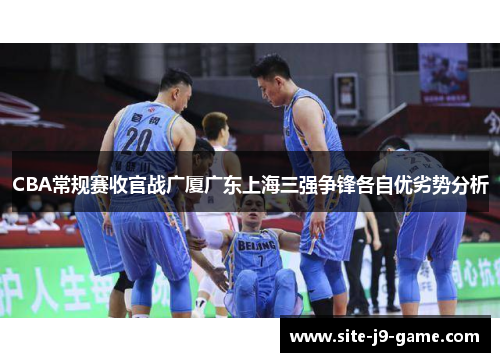CBA常规赛收官战广厦广东上海三强争锋各自优劣势分析