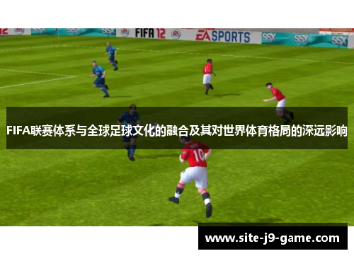 FIFA联赛体系与全球足球文化的融合及其对世界体育格局的深远影响