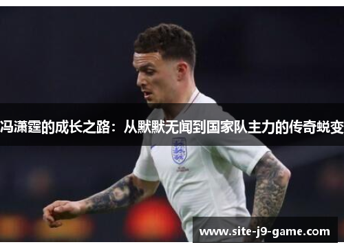 冯潇霆的成长之路：从默默无闻到国家队主力的传奇蜕变