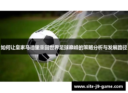 如何让皇家马德里重回世界足球巅峰的策略分析与发展路径