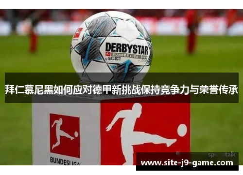拜仁慕尼黑如何应对德甲新挑战保持竞争力与荣誉传承