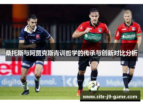 桑托斯与阿贾克斯青训哲学的传承与创新对比分析