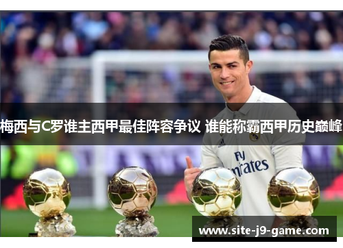 梅西与C罗谁主西甲最佳阵容争议 谁能称霸西甲历史巅峰