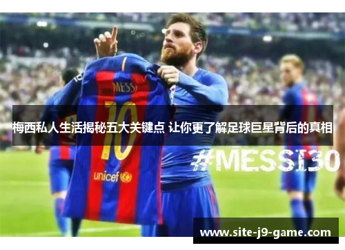 梅西私人生活揭秘五大关键点 让你更了解足球巨星背后的真相