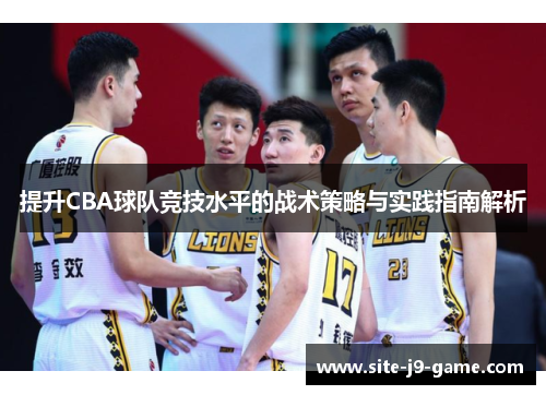 提升CBA球队竞技水平的战术策略与实践指南解析