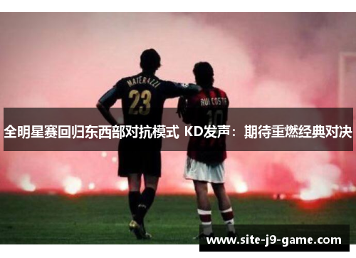 全明星赛回归东西部对抗模式 KD发声：期待重燃经典对决