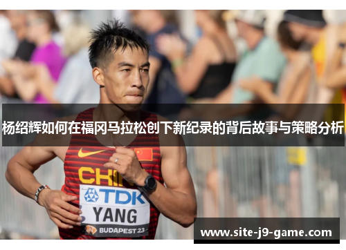 杨绍辉如何在福冈马拉松创下新纪录的背后故事与策略分析