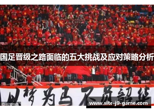 国足晋级之路面临的五大挑战及应对策略分析