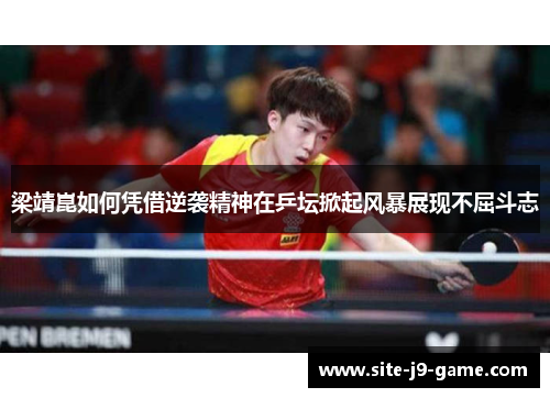 梁靖崑如何凭借逆袭精神在乒坛掀起风暴展现不屈斗志