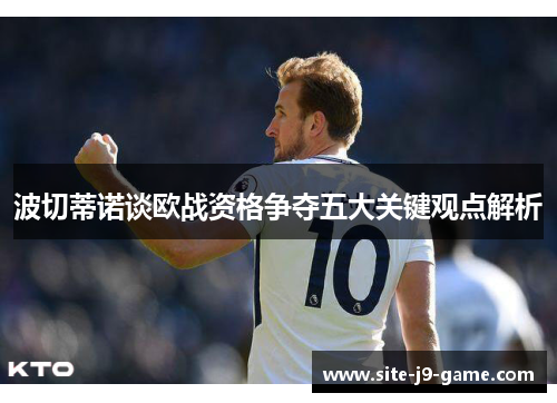 波切蒂诺谈欧战资格争夺五大关键观点解析