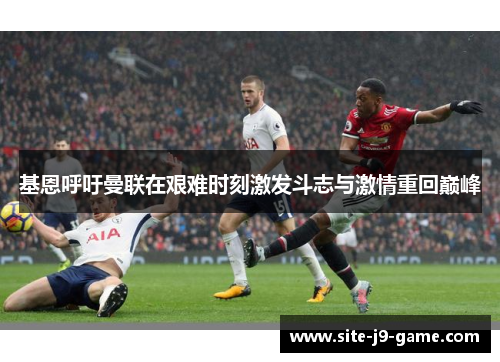 基恩呼吁曼联在艰难时刻激发斗志与激情重回巅峰