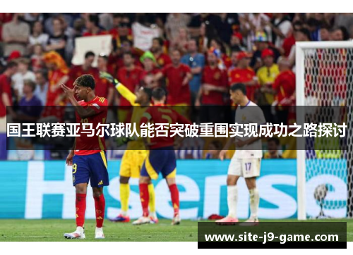 国王联赛亚马尔球队能否突破重围实现成功之路探讨