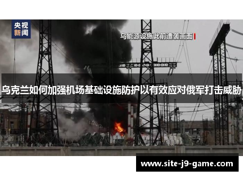 乌克兰如何加强机场基础设施防护以有效应对俄军打击威胁