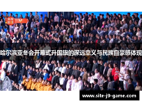 哈尔滨亚冬会开幕式升国旗的深远意义与民族自豪感体现