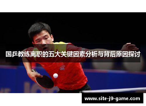 国乒教练离职的五大关键因素分析与背后原因探讨