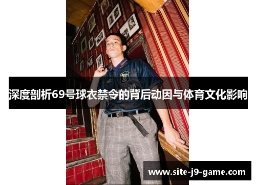 深度剖析69号球衣禁令的背后动因与体育文化影响