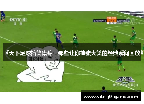 《天下足球搞笑集锦：那些让你捧腹大笑的经典瞬间回放》