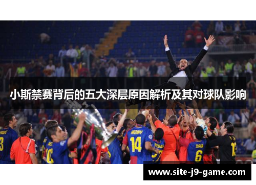 小斯禁赛背后的五大深层原因解析及其对球队影响