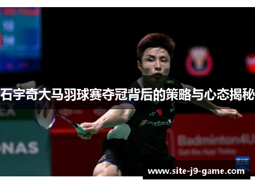 石宇奇大马羽球赛夺冠背后的策略与心态揭秘
