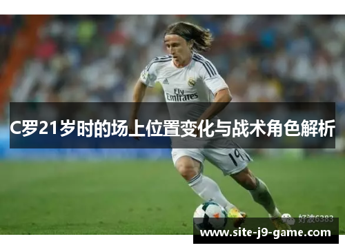 C罗21岁时的场上位置变化与战术角色解析