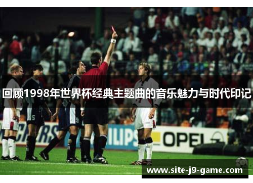 回顾1998年世界杯经典主题曲的音乐魅力与时代印记