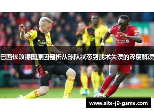 巴西惨败德国原因剖析从球队状态到战术失误的深度解读