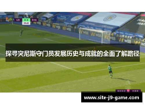 探寻突尼斯守门员发展历史与成就的全面了解路径