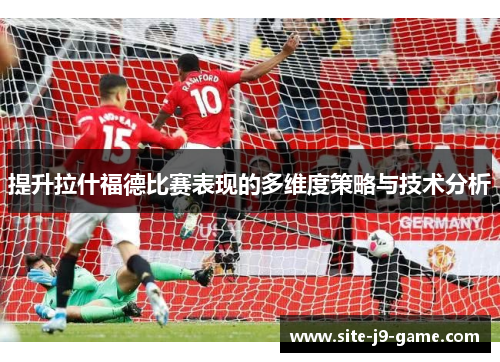 提升拉什福德比赛表现的多维度策略与技术分析