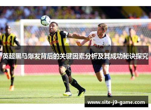 英超黑马爆发背后的关键因素分析及其成功秘诀探究
