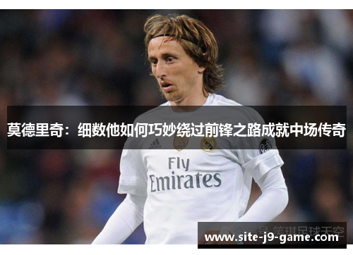 莫德里奇:细数他如何巧妙绕过前锋之路成就中场传奇