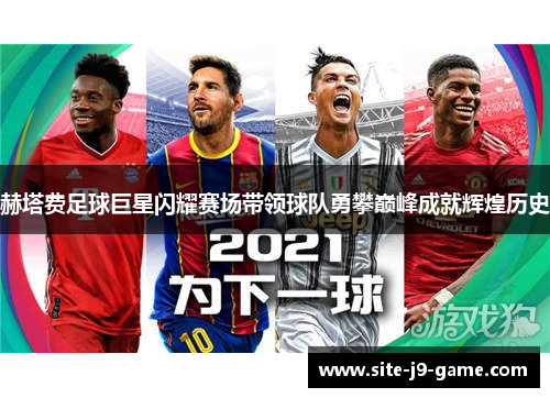 赫塔费足球巨星闪耀赛场带领球队勇攀巅峰成就辉煌历史 赫塔费足球巨星闪耀赛场带领球队勇攀巅峰成就辉煌历史