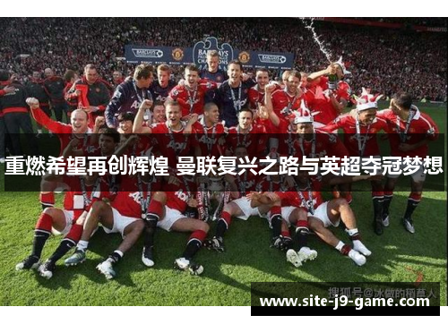 重燃希望再创辉煌 曼联复兴之路与英超夺冠梦想