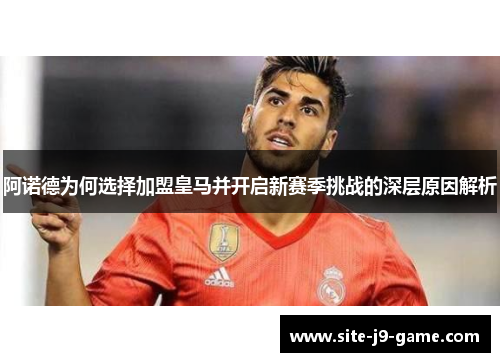 阿诺德为何选择加盟皇马并开启新赛季挑战的深层原因解析