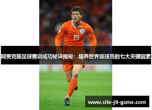 阿贾克斯足球青训成功秘诀揭秘：培养世界级球员的七大关键因素