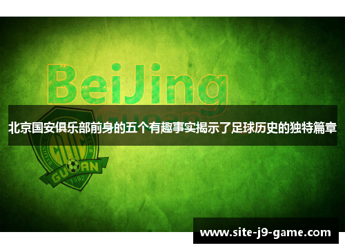 北京国安俱乐部前身的五个有趣事实揭示了足球历史的独特篇章