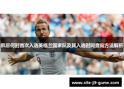 凯恩何时首次入选英格兰国家队及其入选时间查询方法解析