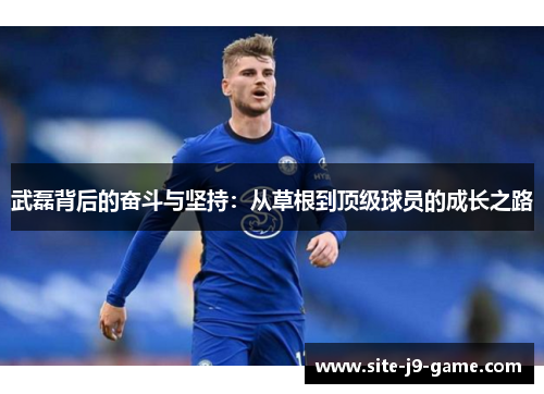 武磊背后的奋斗与坚持：从草根到顶级球员的成长之路