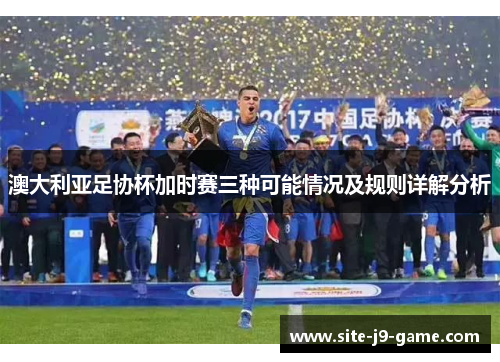 澳大利亚足协杯加时赛三种可能情况及规则详解分析