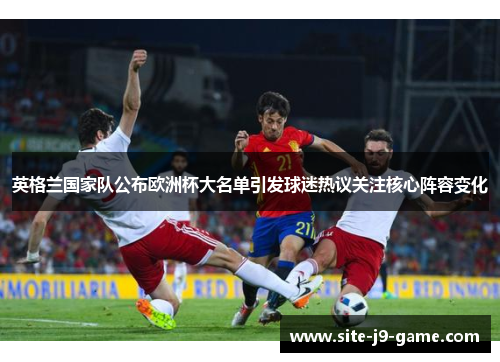 英格兰国家队公布欧洲杯大名单引发球迷热议关注核心阵容变化