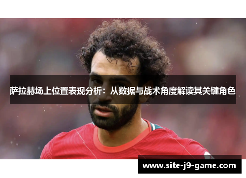 萨拉赫场上位置表现分析：从数据与战术角度解读其关键角色