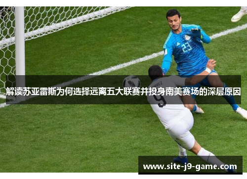 解读苏亚雷斯为何选择远离五大联赛并投身南美赛场的深层原因