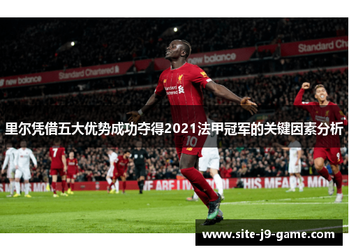 里尔凭借五大优势成功夺得2021法甲冠军的关键因素分析