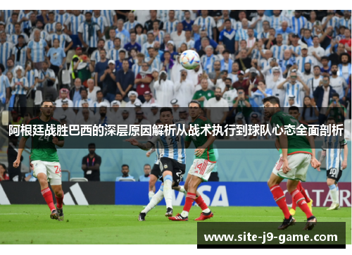 阿根廷战胜巴西的深层原因解析从战术执行到球队心态全面剖析