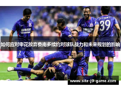 如何应对申花放弃费南多续约对球队战力和未来规划的影响