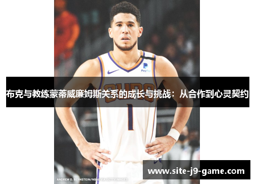 布克与教练蒙蒂威廉姆斯关系的成长与挑战:从合作到心灵契约 布克与教练蒙蒂威廉姆斯关系的成长与挑战:从合作到心灵契约