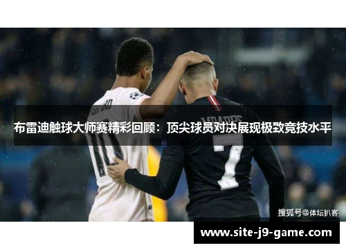 布雷迪触球大师赛精彩回顾:顶尖球员对决展现极致竞技水平 布雷迪触球大师赛精彩回顾:顶尖球员对决展现极致竞技水平