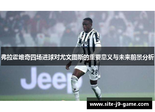 弗拉霍维奇四场进球对尤文图斯的重要意义与未来前景分析